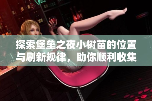 探索堡垒之夜小树苗的位置与刷新规律，助你顺利收集资源技巧解析