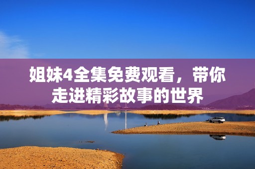 姐妹4全集免费观看，带你走进精彩故事的世界