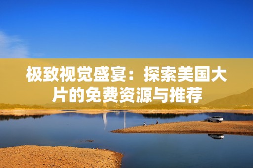 极致视觉盛宴：探索美国大片的免费资源与推荐