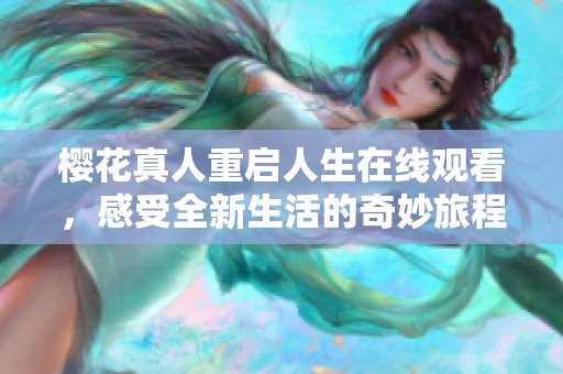 樱花真人重启人生在线观看，感受全新生活的奇妙旅程