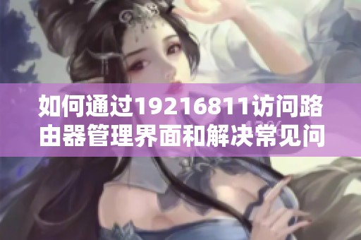 如何通过19216811访问路由器管理界面和解决常见问题