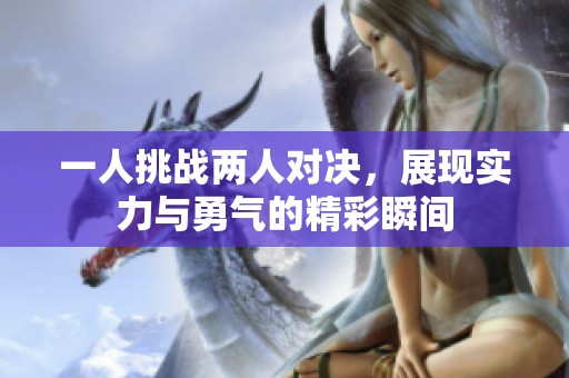 一人挑战两人对决，展现实力与勇气的精彩瞬间