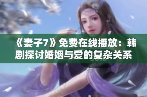 《妻子7》免费在线播放：韩剧探讨婚姻与爱的复杂关系