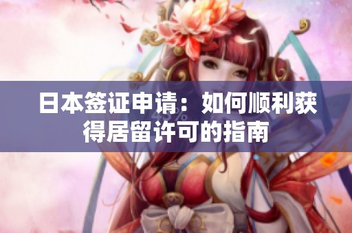 日本签证申请：如何顺利获得居留许可的指南