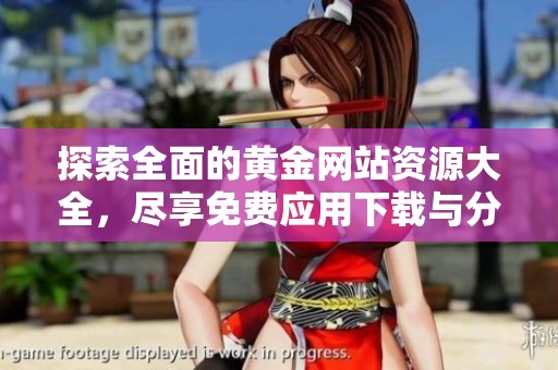 探索全面的黄金网站资源大全，尽享免费应用下载与分享平台