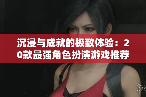 沉浸与成就的极致体验：20款最强角色扮演游戏推荐