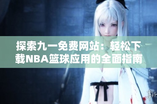 探索九一免费网站：轻松下载NBA篮球应用的全面指南