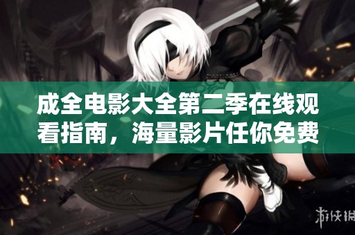 成全电影大全第二季在线观看指南，海量影片任你免费畅享