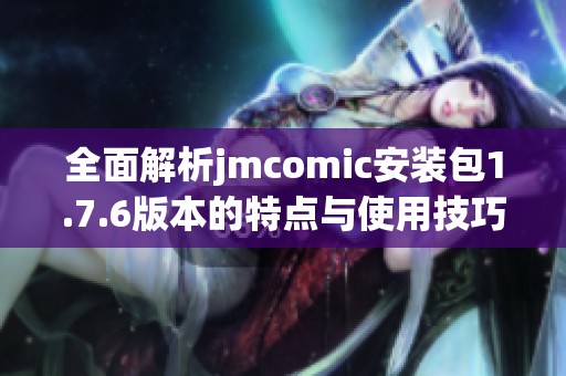 全面解析jmcomic安装包1.7.6版本的特点与使用技巧