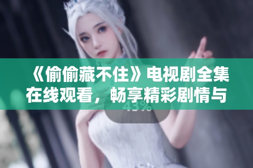 《偷偷藏不住》电视剧全集在线观看，畅享精彩剧情与角色魅力