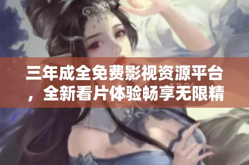 三年成全免费影视资源平台，全新看片体验畅享无限精彩