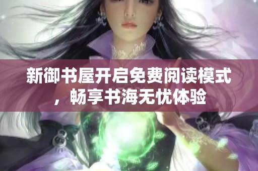 新御书屋开启免费阅读模式，畅享书海无忧体验