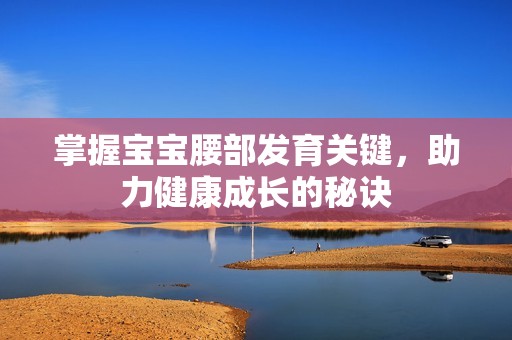 掌握宝宝腰部发育关键，助力健康成长的秘诀