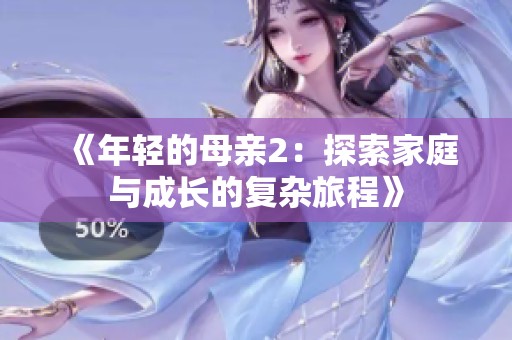 《年轻的母亲2：探索家庭与成长的复杂旅程》