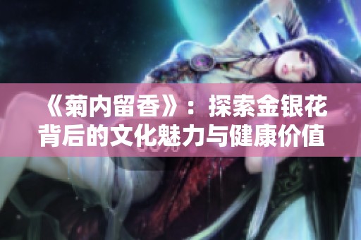 《菊内留香》：探索金银花背后的文化魅力与健康价值