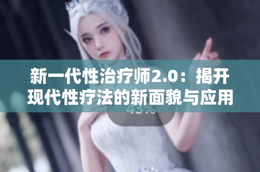 新一代性治疗师2.0：揭开现代性疗法的新面貌与应用