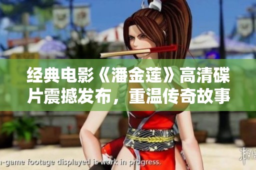 经典电影《潘金莲》高清碟片震撼发布，重温传奇故事