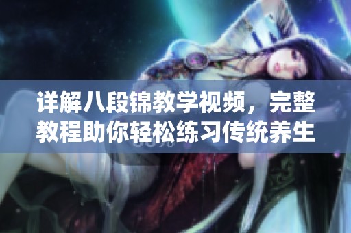 详解八段锦教学视频，完整教程助你轻松练习传统养生功法