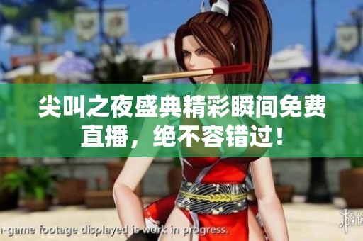 尖叫之夜盛典精彩瞬间免费直播，绝不容错过！