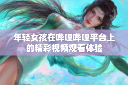 年轻女孩在哔哩哔哩平台上的精彩视频观看体验