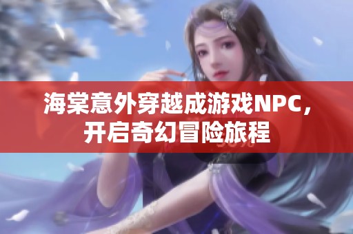 海棠意外穿越成游戏NPC，开启奇幻冒险旅程