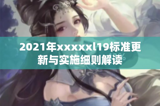 2021年xxxxxl19标准更新与实施细则解读