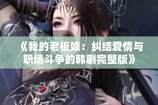 《我的老板娘：纠结爱情与职场斗争的韩剧完整版》