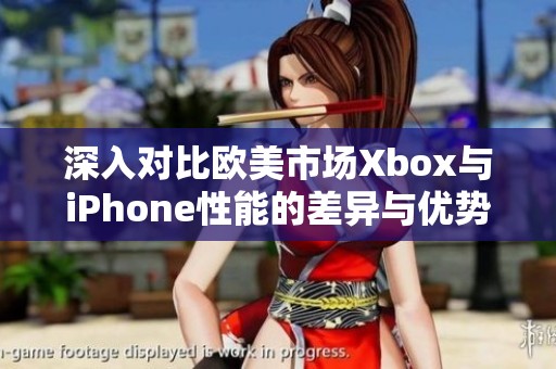 深入对比欧美市场Xbox与iPhone性能的差异与优势分析