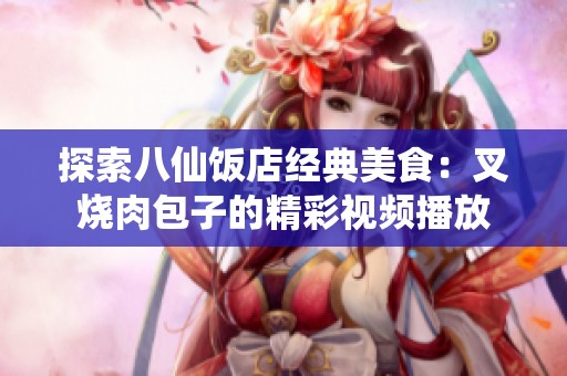 探索八仙饭店经典美食：叉烧肉包子的精彩视频播放