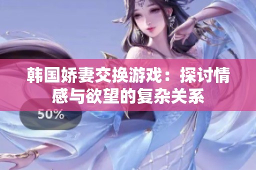 韩国娇妻交换游戏：探讨情感与欲望的复杂关系