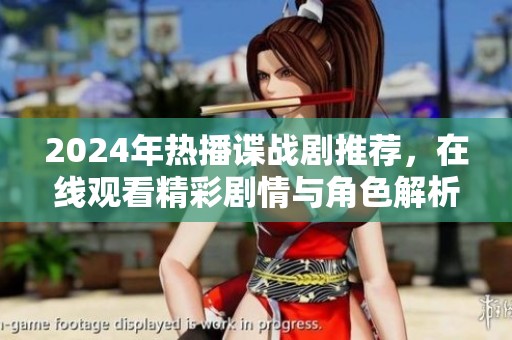 2024年热播谍战剧推荐，在线观看精彩剧情与角色解析