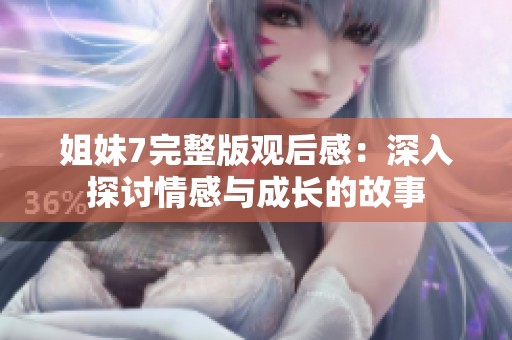 姐妹7完整版观后感：深入探讨情感与成长的故事