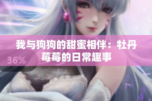 我与狗狗的甜蜜相伴：牡丹莓莓的日常趣事
