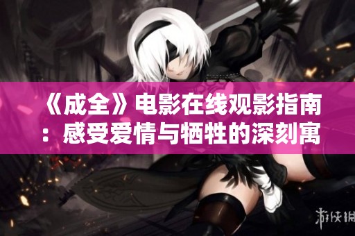 《成全》电影在线观影指南：感受爱情与牺牲的深刻寓意
