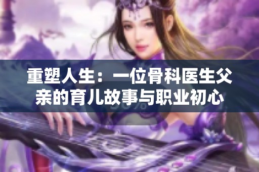 重塑人生：一位骨科医生父亲的育儿故事与职业初心
