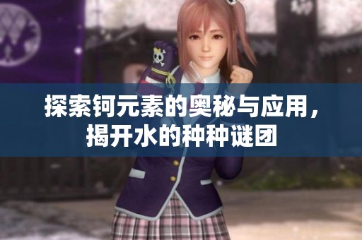探索钶元素的奥秘与应用，揭开水的种种谜团