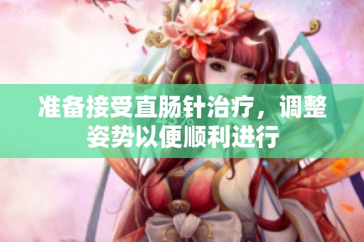 准备接受直肠针治疗，调整姿势以便顺利进行