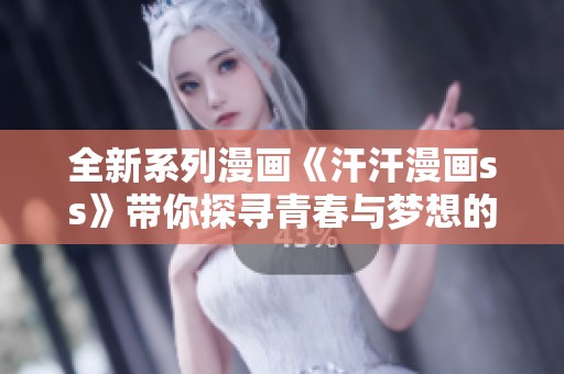 全新系列漫画《汗汗漫画ss》带你探寻青春与梦想的结合之路