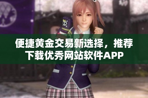 便捷黄金交易新选择，推荐下载优秀网站软件APP