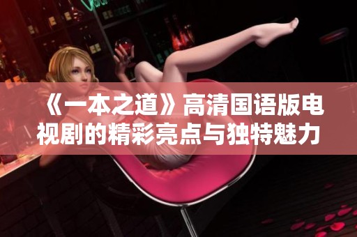 《一本之道》高清国语版电视剧的精彩亮点与独特魅力解析