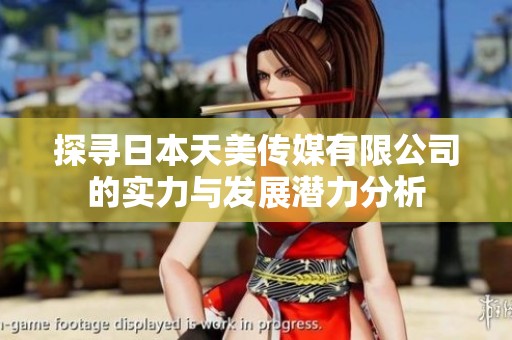 探寻日本天美传媒有限公司的实力与发展潜力分析