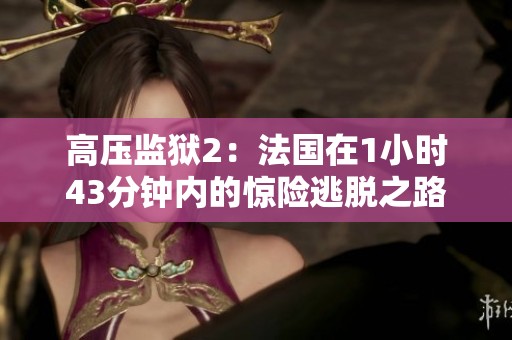 高压监狱2：法国在1小时43分钟内的惊险逃脱之路