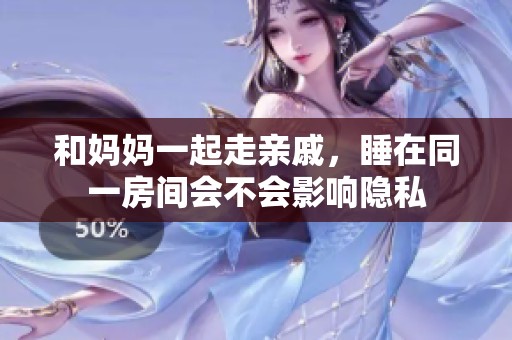 和妈妈一起走亲戚，睡在同一房间会不会影响隐私