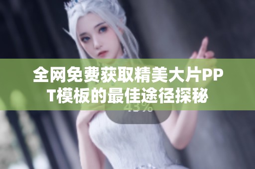 全网免费获取精美大片PPT模板的最佳途径探秘