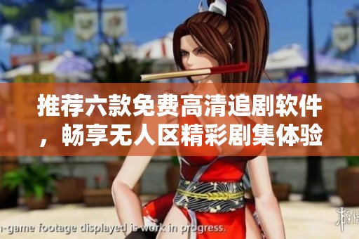推荐六款免费高清追剧软件，畅享无人区精彩剧集体验