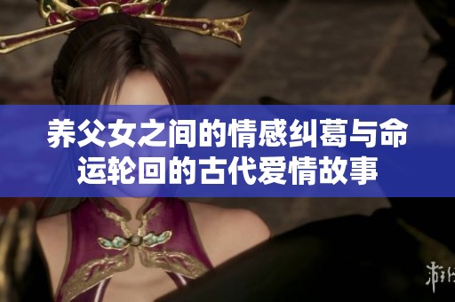 养父女之间的情感纠葛与命运轮回的古代爱情故事