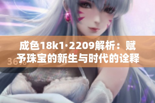 成色18k1·2209解析：赋予珠宝的新生与时代的诠释