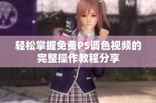 轻松掌握免费PS调色视频的完整操作教程分享