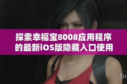 探索幸福宝8008应用程序的最新iOS版隐藏入口使用指南