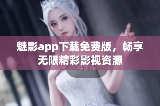 魅影app下载免费版，畅享无限精彩影视资源